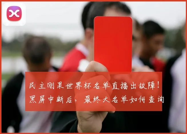 民主刚果世界杯名单直播出故障！黑屏中断后，最终大名单如何查询？