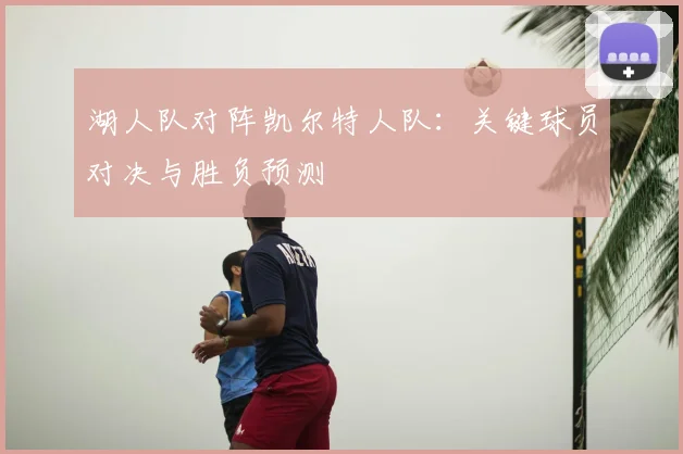 湖人队对阵凯尔特人队：关键球员对决与胜负预测