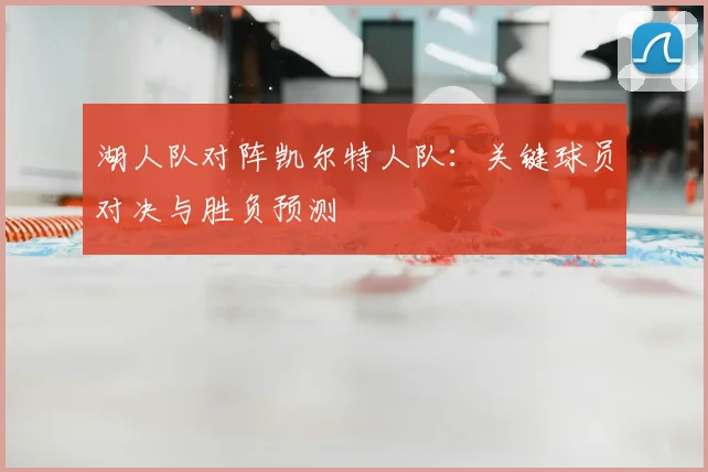 湖人队对阵凯尔特人队:关键球员对决与胜负预测