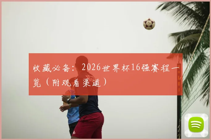 收藏必备:2026世界杯16强赛程一览(附观看渠道)